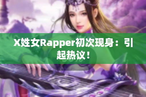 X姓女Rapper初次现身：引起热议！
