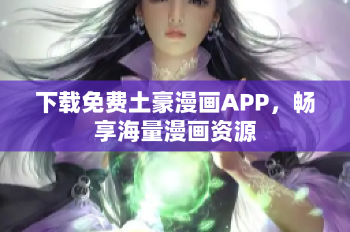 下载免费土豪漫画APP，畅享海量漫画资源