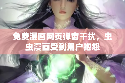 免费漫画网页弹窗干扰，虫虫漫画受到用户抱怨