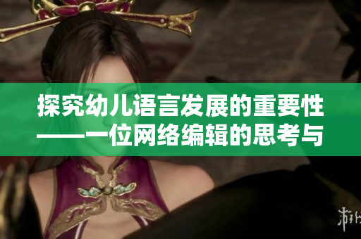 探究幼儿语言发展的重要性——一位网络编辑的思考与感悟