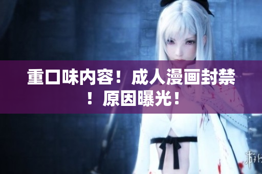 重口味内容！成人漫画封禁！原因曝光！
