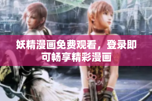 妖精漫画免费观看，登录即可畅享精彩漫画
