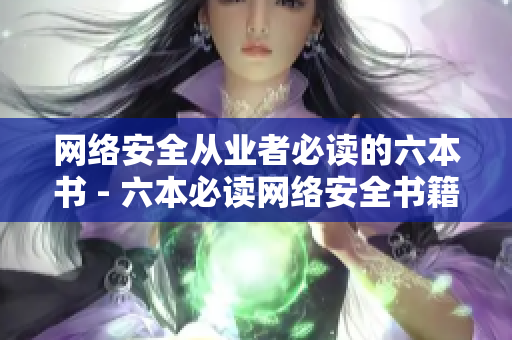 网络安全从业者必读的六本书 - 六本必读网络安全书籍