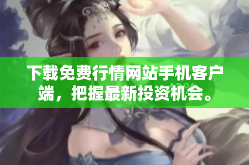 下载免费行情网站手机客户端，把握最新投资机会。