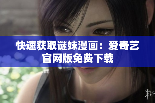 快速获取谜妹漫画：爱奇艺官网版免费下载