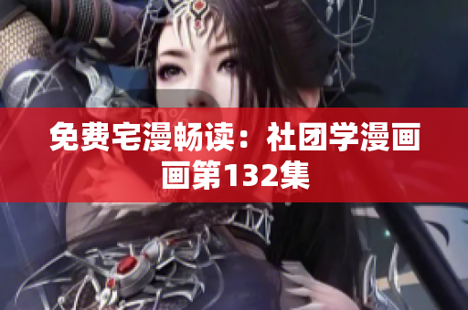 免费宅漫畅读：社团学漫画画第132集