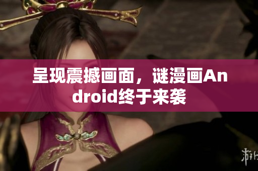 呈现震撼画面，谜漫画Android终于来袭