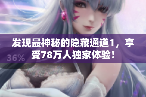 发现最神秘的隐藏通道1，享受78万人独家体验！
