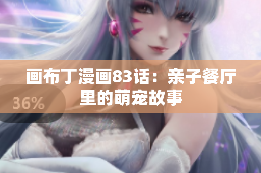 画布丁漫画83话：亲子餐厅里的萌宠故事