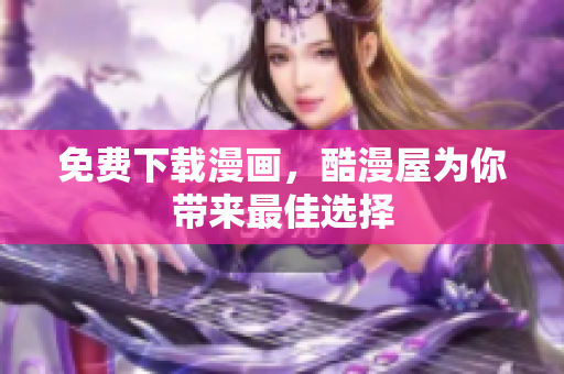 免费下载漫画，酷漫屋为你带来最佳选择