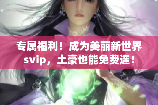 专属福利！成为美丽新世界svip，土豪也能免费连！