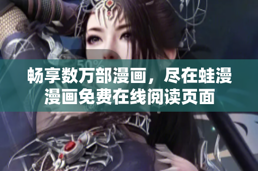 畅享数万部漫画，尽在蛙漫漫画免费在线阅读页面