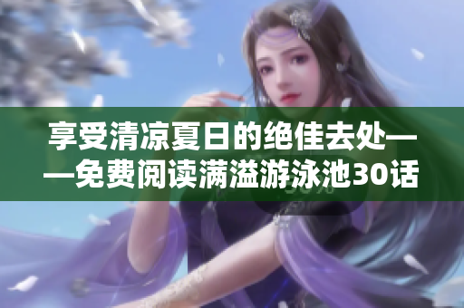 享受清凉夏日的绝佳去处——免费阅读满溢游泳池30话PDF