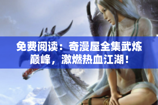 免费阅读：奇漫屋全集武炼巅峰，激燃热血江湖！