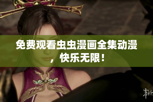 免费观看虫虫漫画全集动漫，快乐无限！