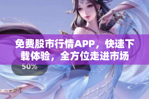 免费股市行情APP，快速下载体验，全方位走进市场