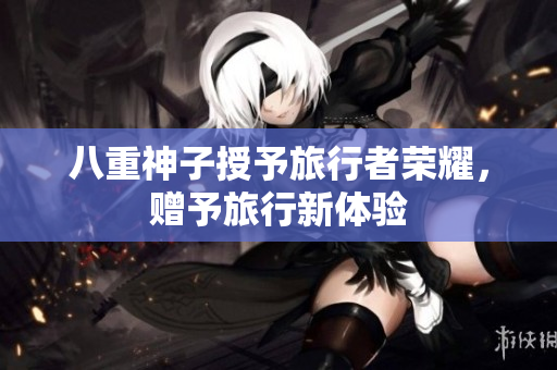 八重神子授予旅行者荣耀，赠予旅行新体验