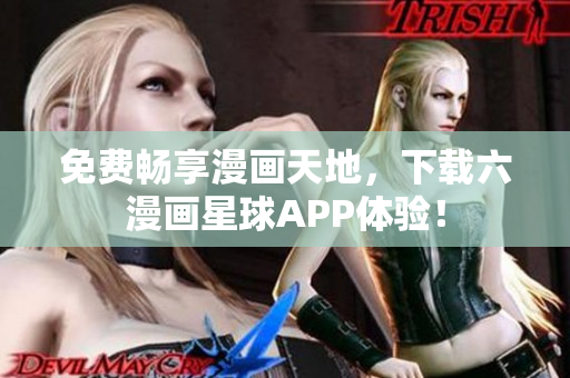 免费畅享漫画天地，下载六漫画星球APP体验！
