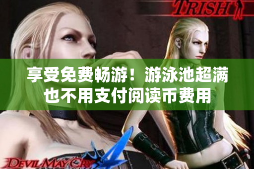 享受免费畅游！游泳池超满也不用支付阅读币费用