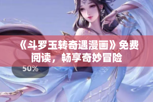 《斗罗玉转奇遇漫画》免费阅读，畅享奇妙冒险