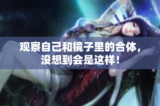 观察自己和镜子里的合体，没想到会是这样！