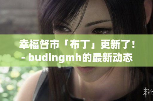 幸福督市「布丁」更新了！- budingmh的最新动态