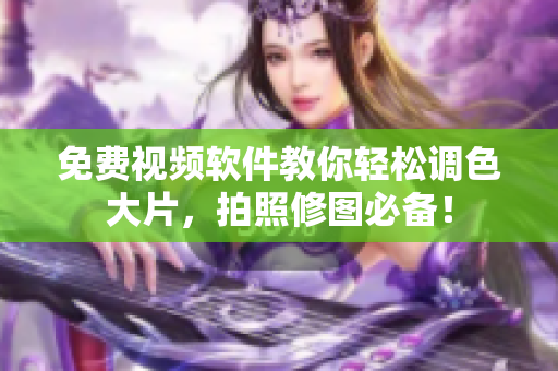 免费视频软件教你轻松调色大片，拍照修图必备！
