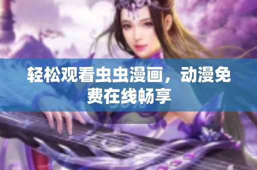 轻松观看虫虫漫画，动漫免费在线畅享