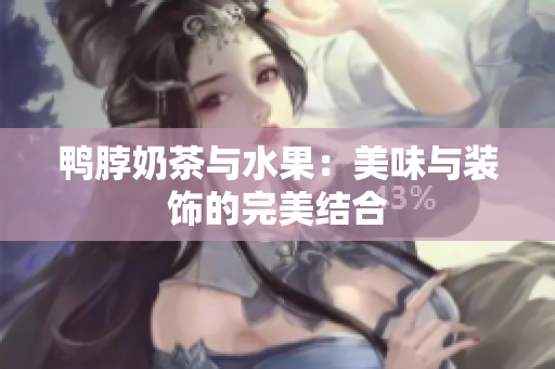鸭脖奶茶与水果：美味与装饰的完美结合