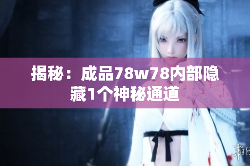 揭秘：成品78w78内部隐藏1个神秘通道