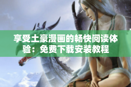 享受土豪漫画的畅快阅读体验：免费下载安装教程