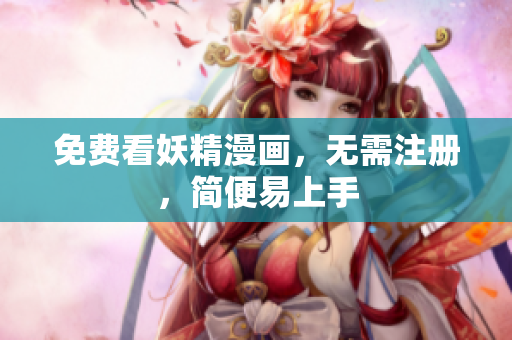 免费看妖精漫画，无需注册，简便易上手
