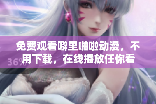 免费观看噼里啪啦动漫，不用下载，在线播放任你看