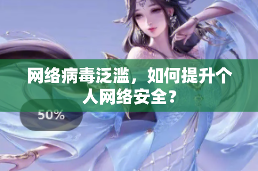 网络病毒泛滥，如何提升个人网络安全？