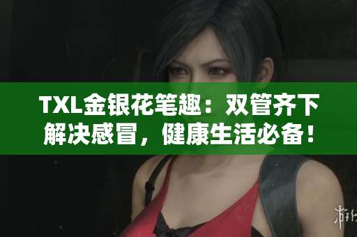 TXL金银花笔趣：双管齐下解决感冒，健康生活必备！