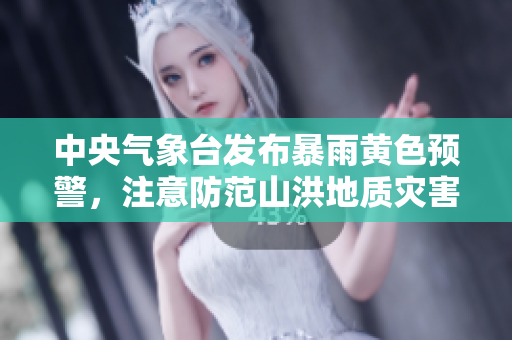 中央气象台发布暴雨黄色预警，注意防范山洪地质灾害！