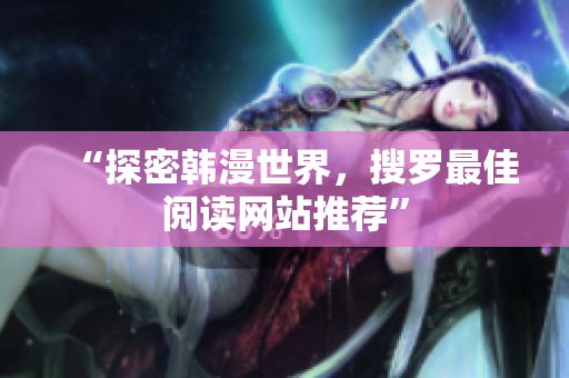 “探密韩漫世界，搜罗最佳阅读网站推荐”