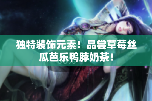 独特装饰元素！品尝草莓丝瓜芭乐鸭脖奶茶！