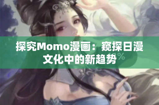 探究Momo漫画：窥探日漫文化中的新趋势