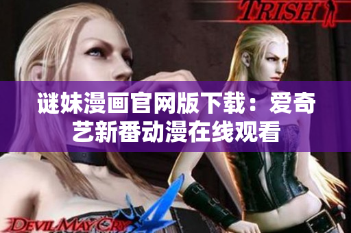 谜妹漫画官网版下载：爱奇艺新番动漫在线观看