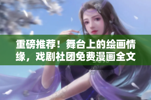 重磅推荐！舞台上的绘画情缘，戏剧社团免费漫画全文阅读