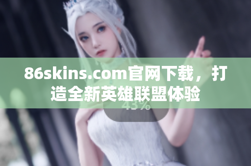 86skins.com官网下载，打造全新英雄联盟体验