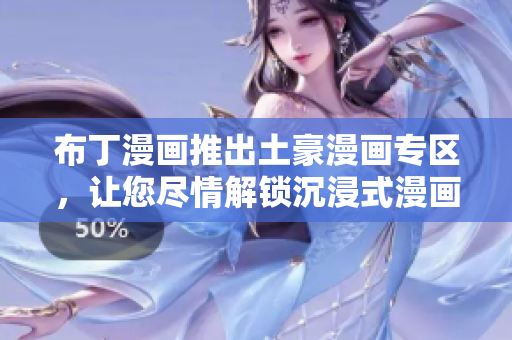 布丁漫画推出土豪漫画专区，让您尽情解锁沉浸式漫画世界
