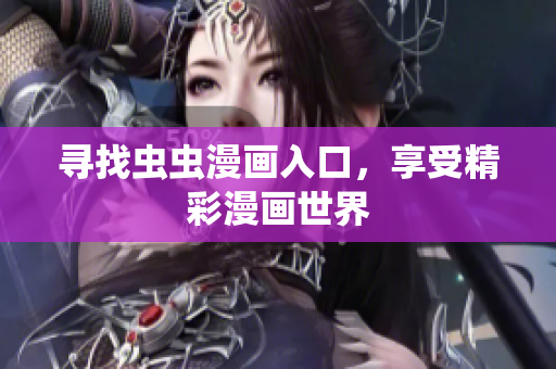 寻找虫虫漫画入口，享受精彩漫画世界