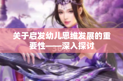 关于启发幼儿思维发展的重要性——深入探讨