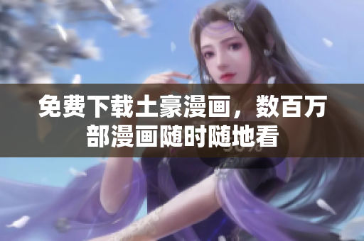 免费下载土豪漫画，数百万部漫画随时随地看