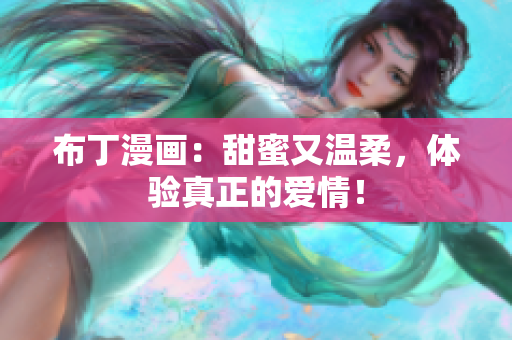 布丁漫画：甜蜜又温柔，体验真正的爱情！