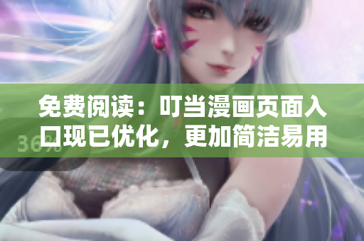 免费阅读：叮当漫画页面入口现已优化，更加简洁易用！