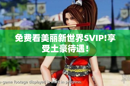 免费看美丽新世界SVIP!享受土豪待遇！