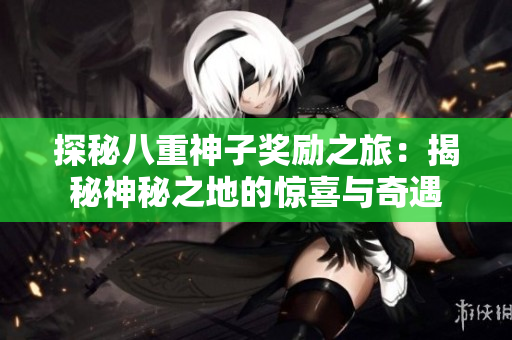 探秘八重神子奖励之旅：揭秘神秘之地的惊喜与奇遇